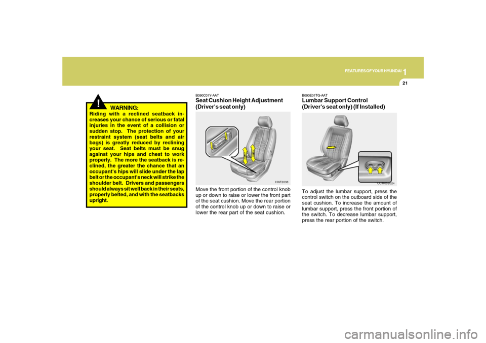 Hyundai Santa Fe 2008 Owners Guide 1
FEATURES OF YOUR HYUNDAI
21
!
WARNING:
Riding with a reclined seatback in-
creases your chance of serious or fatal
injuries in the event of a collision or
sudden stop.  The protection of your
restra