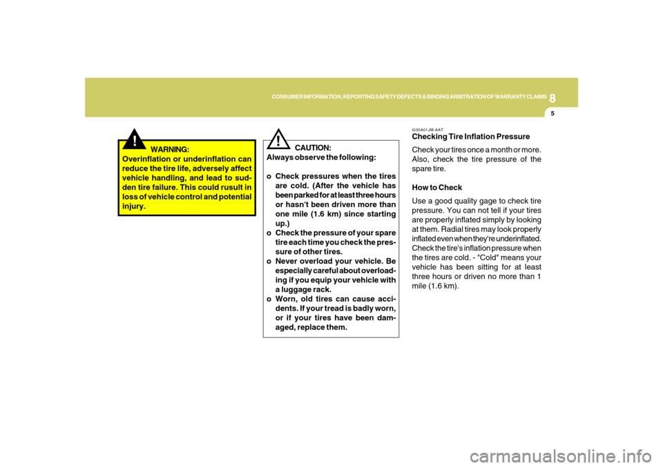 Hyundai Santa Fe 2008  Owners Manual 8
CONSUMER INFORMATION, REPORTING SAFETY DEFECTS & BINDING ARBITRATION OF WARRANTY CLAIMS
5
!
WARNING:
Overinflation or underinflation can
reduce the tire life, adversely affect
vehicle handling, and 