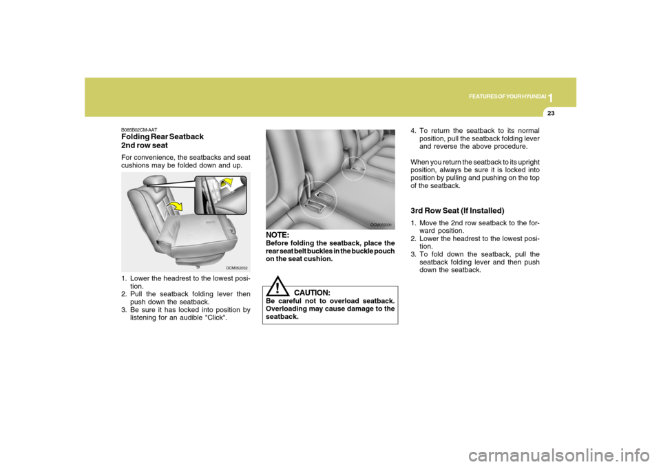Hyundai Santa Fe 2008 Owners Guide 1
FEATURES OF YOUR HYUNDAI
23
OCM052032
B085B02CM-AATFolding Rear Seatback
2nd row seatFor convenience, the seatbacks and seat
cushions may be folded down and up.
1. Lower the headrest to the lowest p Hyundai Santa Fe 2008 Owners Guide 1
FEATURES OF YOUR HYUNDAI
23
OCM052032
B085B02CM-AATFolding Rear Seatback
2nd row seatFor convenience, the seatbacks and seat
cushions may be folded down and up.
1. Lower the headrest to the lowest p