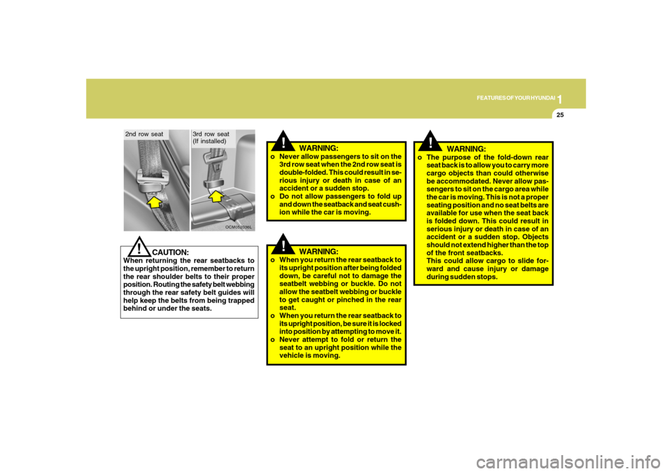 Hyundai Santa Fe 2008 Owners Guide 1
FEATURES OF YOUR HYUNDAI
25
!
WARNING:
!
CAUTION:
When returning the rear seatbacks to
the upright position, remember to return
the rear shoulder belts to their proper
position. Routing the safety b