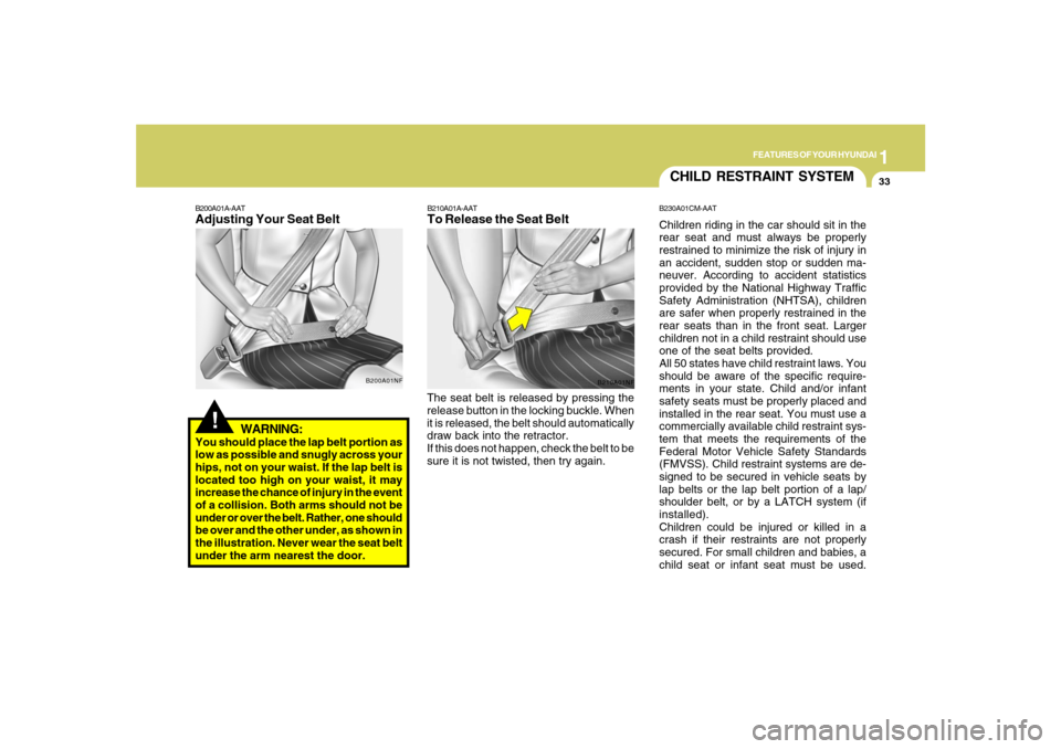 Hyundai Santa Fe 2008  Owners Manual 1
FEATURES OF YOUR HYUNDAI
33
WARNING:
You should place the lap belt portion as
low as possible and snugly across your
hips, not on your waist. If the lap belt is
located too high on your waist, it ma