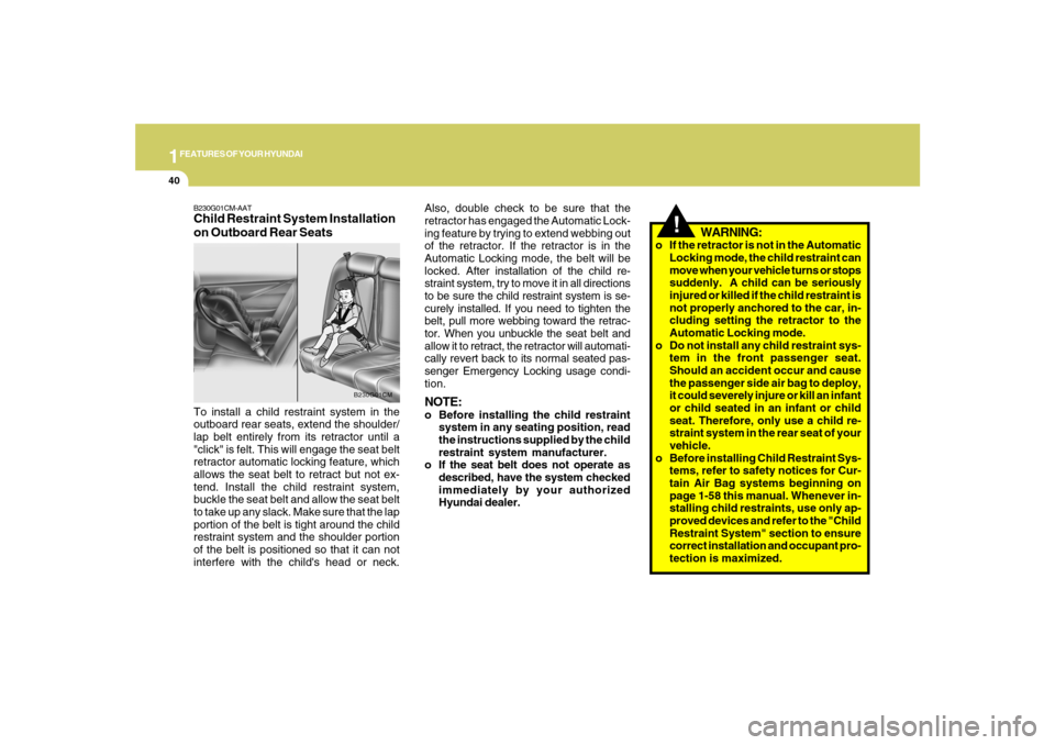 Hyundai Santa Fe 2008 Workshop Manual 1FEATURES OF YOUR HYUNDAI40
!
WARNING:
o If the retractor is not in the Automatic
Locking mode, the child restraint can
move when your vehicle turns or stops
suddenly.  A child can be seriously
injure