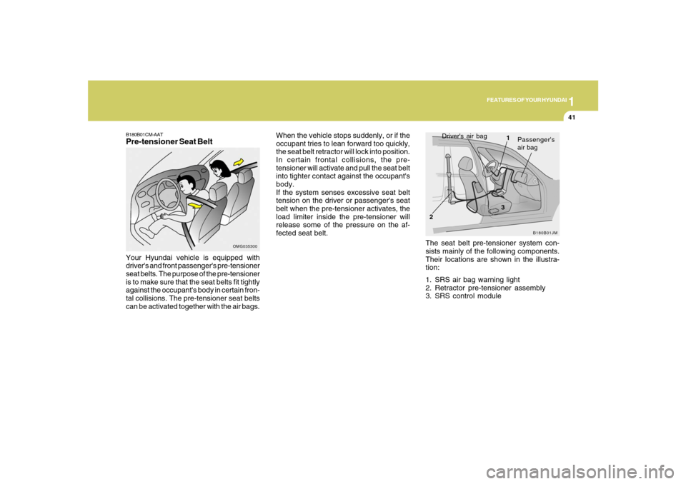 Hyundai Santa Fe 2008 Workshop Manual 1
FEATURES OF YOUR HYUNDAI
41
OMG035300
Your Hyundai vehicle is equipped with
drivers and front passengers pre-tensioner
seat belts. The purpose of the pre-tensioner
is to make sure that the seat be Hyundai Santa Fe 2008 Workshop Manual 1
FEATURES OF YOUR HYUNDAI
41
OMG035300
Your Hyundai vehicle is equipped with
drivers and front passengers pre-tensioner
seat belts. The purpose of the pre-tensioner
is to make sure that the seat be