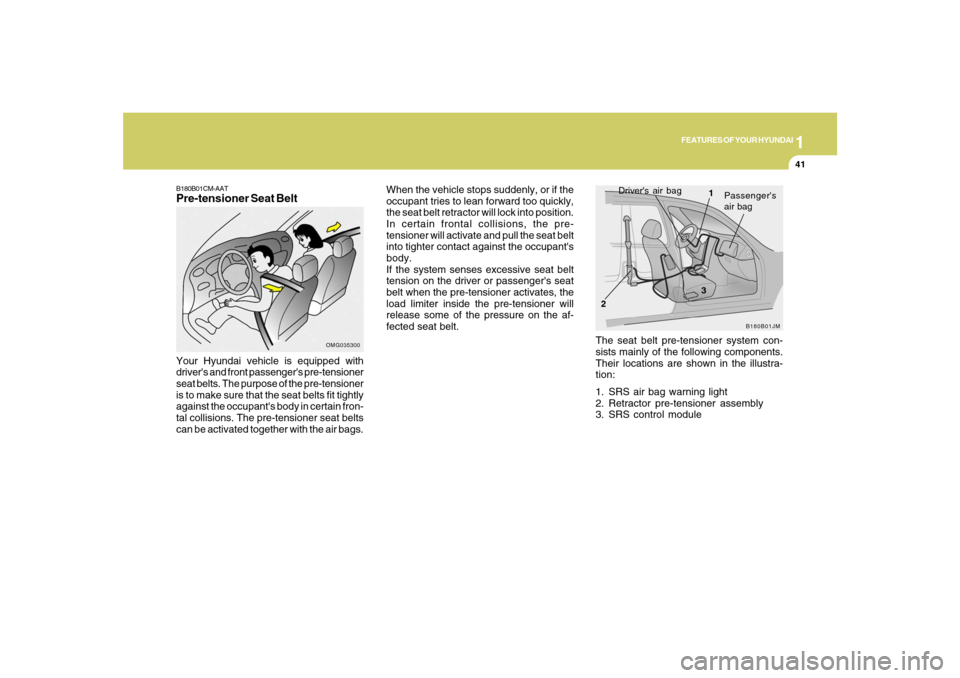 Hyundai Santa Fe 2008 Workshop Manual 1
FEATURES OF YOUR HYUNDAI
41
OMG035300
Your Hyundai vehicle is equipped with
drivers and front passengers pre-tensioner
seat belts. The purpose of the pre-tensioner
is to make sure that the seat be