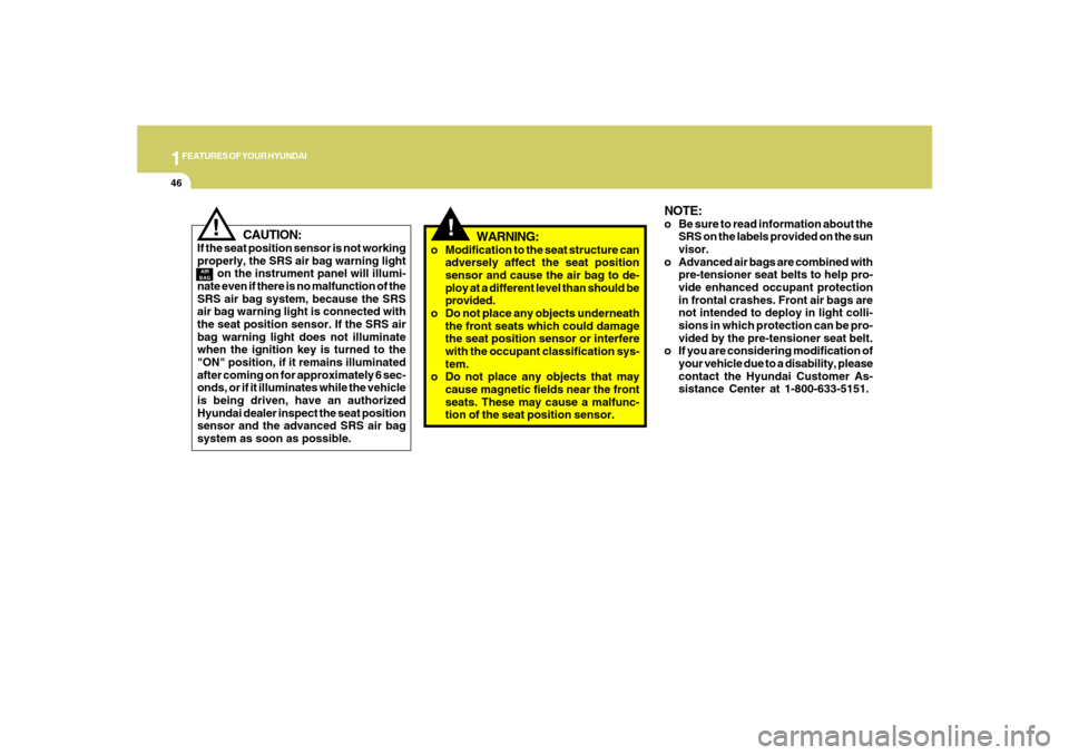 Hyundai Santa Fe 2008 Workshop Manual 1FEATURES OF YOUR HYUNDAI46
!
CAUTION:
If the seat position sensor is not working
properly, the SRS air bag warning light
      on the instrument panel will illumi-
nate even if there is no malfunctio