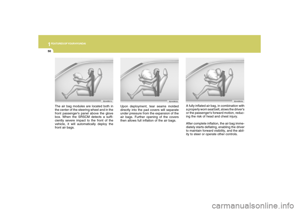 Hyundai Santa Fe 2008 Repair Manual 1FEATURES OF YOUR HYUNDAI50
A fully inflated air bag, in combination with
a properly worn seat belt, slows the drivers
or the passengers forward motion, reduc-
ing the risk of head and chest injury.