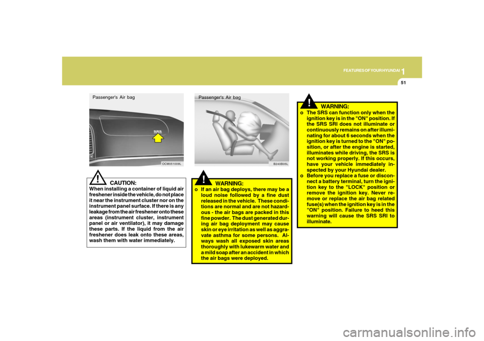 Hyundai Santa Fe 2008  Owners Manual 1
FEATURES OF YOUR HYUNDAI
51
CAUTION:
When installing a container of liquid air
freshener inside the vehicle, do not place
it near the instrument cluster nor on the
instrument panel surface. If there