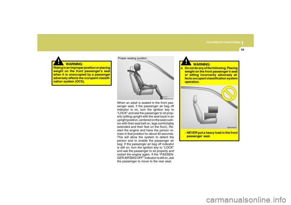 Hyundai Santa Fe 2008 Repair Manual 1
FEATURES OF YOUR HYUNDAI
53
!
When an adult is seated in the front pas-
senger seat, if the passenger air bag off
indicator is on, turn the ignition key to
"LOCK" and ask the passenger to sit prop-
