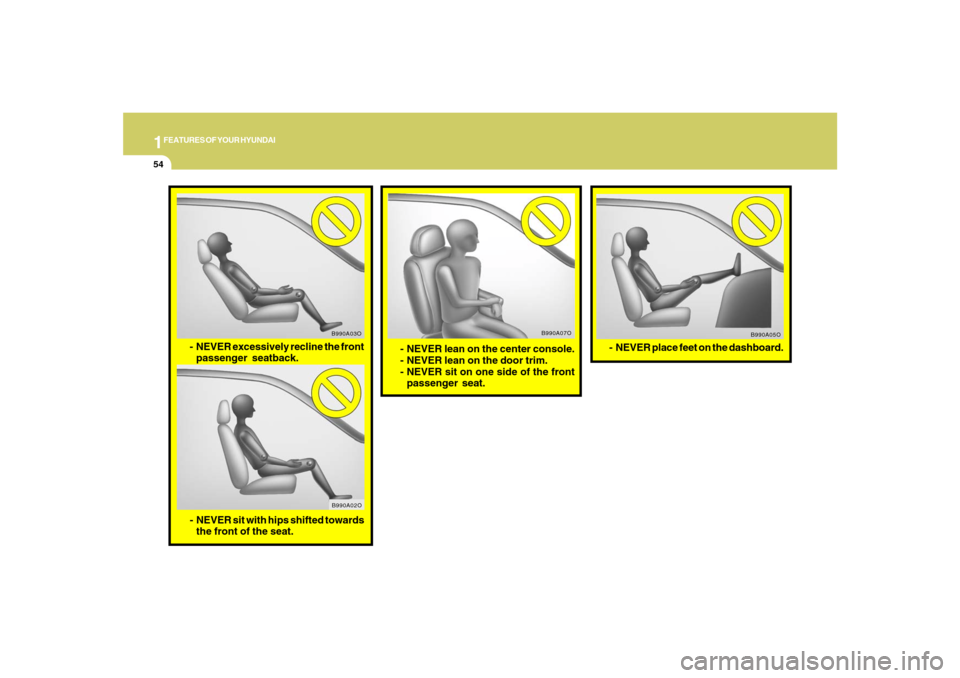 Hyundai Santa Fe 2008 Owners Manual 1FEATURES OF YOUR HYUNDAI54
- NEVER lean on the center console.
- NEVER lean on the door trim.
- NEVER sit on one side of the front
passenger seat.
B990A07O
B990A05O
- NEVER place feet on the dashboar Hyundai Santa Fe 2008 Owners Manual 1FEATURES OF YOUR HYUNDAI54
- NEVER lean on the center console.
- NEVER lean on the door trim.
- NEVER sit on one side of the front
passenger seat.
B990A07O
B990A05O
- NEVER place feet on the dashboar