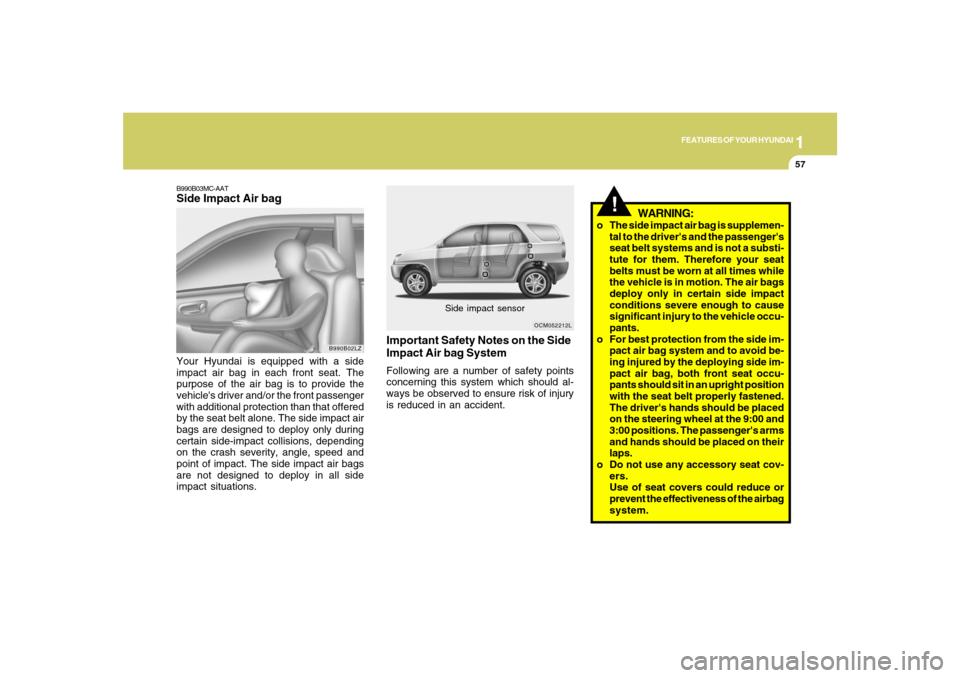 Hyundai Santa Fe 2008 Repair Manual 1
FEATURES OF YOUR HYUNDAI
57
B990B03MC-AATSide Impact Air bagYour Hyundai is equipped with a side
impact air bag in each front seat. The
purpose of the air bag is to provide the
vehicles driver and/