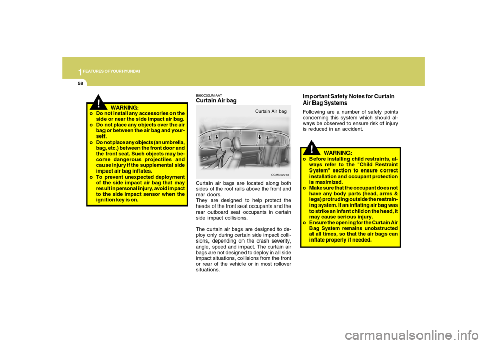 Hyundai Santa Fe 2008 Repair Manual 1FEATURES OF YOUR HYUNDAI58
B990C02JM-AATCurtain Air bagCurtain air bags are located along both
sides of the roof rails above the front and
rear doors.
They are designed to help protect the
heads of t