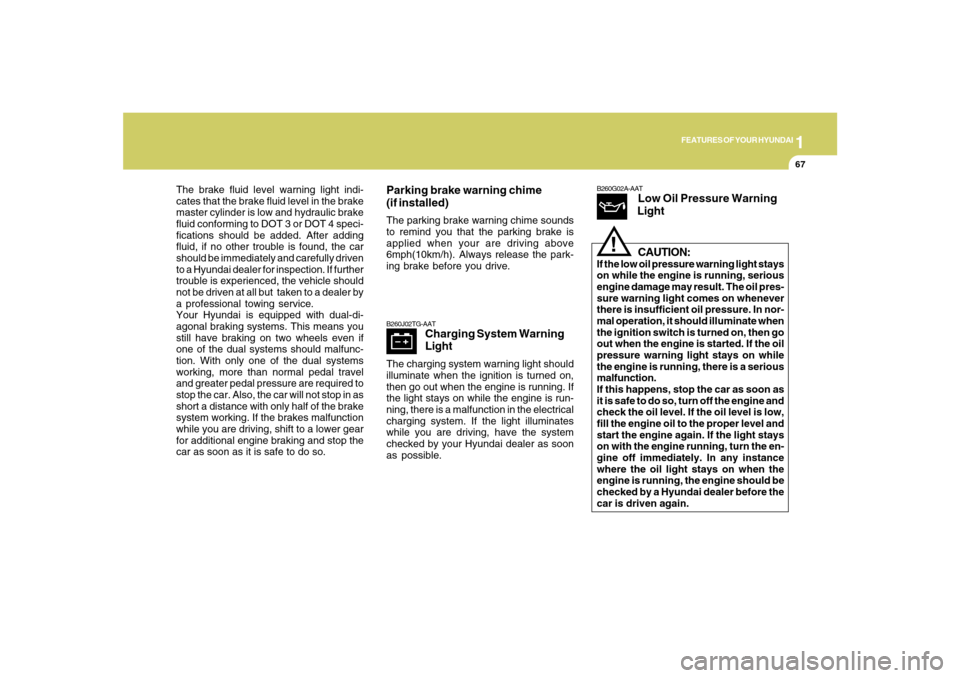 Hyundai Santa Fe 2008 Manual PDF 1
FEATURES OF YOUR HYUNDAI
67
The brake fluid level warning light indi-
cates that the brake fluid level in the brake
master cylinder is low and hydraulic brake
fluid conforming to DOT 3 or DOT 4 spec