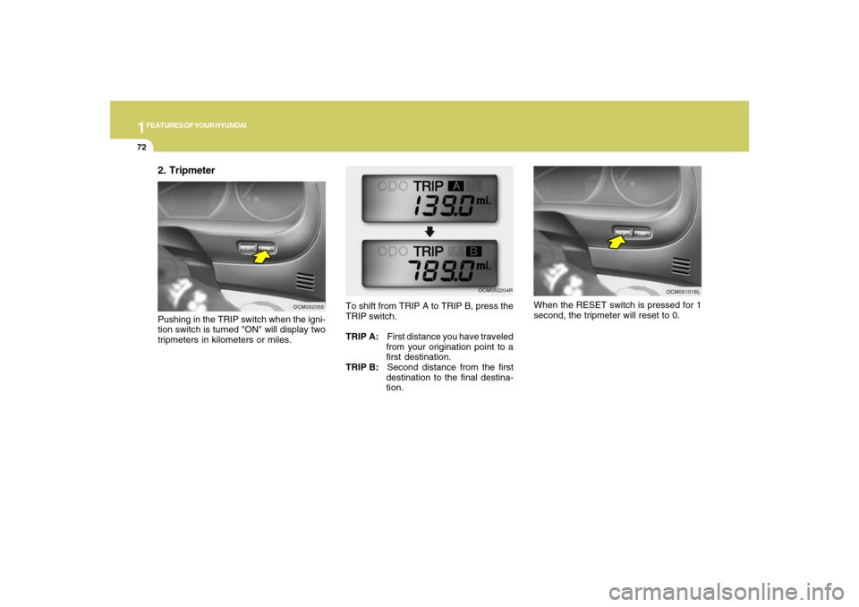 Hyundai Santa Fe 2008  Owners Manual 1FEATURES OF YOUR HYUNDAI72
2. Tripmeter
OCM051018L
OCM052204R
OCM052055
Pushing in the TRIP switch when the igni-
tion switch is turned "ON" will display two
tripmeters in kilometers or miles.To shif