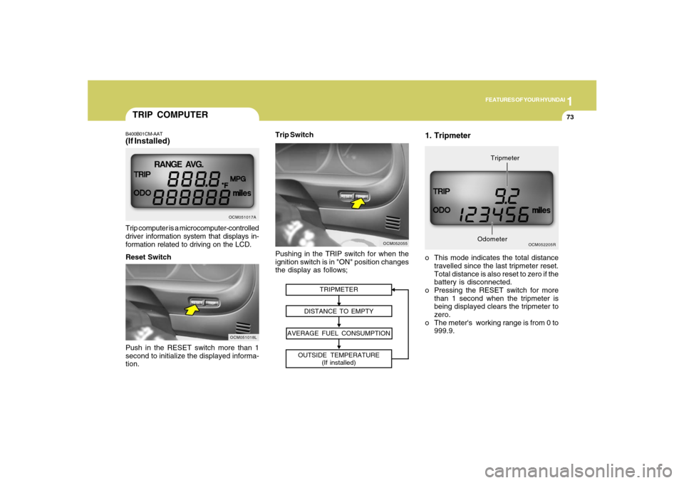 Hyundai Santa Fe 2008 Manual Online 1
FEATURES OF YOUR HYUNDAI
73
Push in the RESET switch more than 1
second to initialize the displayed informa-
tion.
OCM051018L
Reset Switch
TRIPMETER
DISTANCE TO EMPTY
AVERAGE FUEL CONSUMPTION
OUTSID