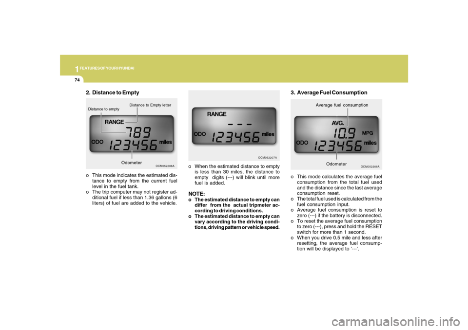 Hyundai Santa Fe 2008  Owners Manual 1FEATURES OF YOUR HYUNDAI74
o This mode calculates the average fuel
consumption from the total fuel used
and the distance since the last average
consumption reset.
o The total fuel used is calculated 