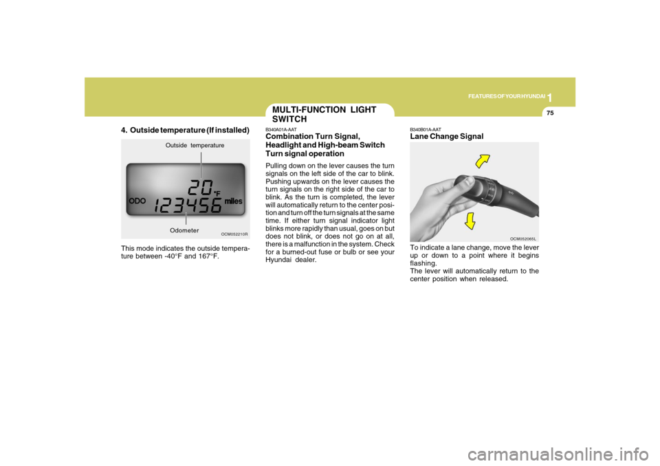 Hyundai Santa Fe 2008 Manual Online 1
FEATURES OF YOUR HYUNDAI
75
4. Outside temperature (If installed)This mode indicates the outside tempera-
ture between -40°F and 167°F.
OCM052210R
Outside temperature
Odometer
MULTI-FUNCTION LIGHT