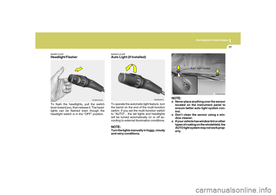Hyundai Santa Fe 2008  Owners Manual 1
FEATURES OF YOUR HYUNDAI
77
B340E01A-AATHeadlight FlasherTo flash the headlights, pull the switch
lever toward you, then release it. The head-
lights can be flashed even though the
headlight switch 