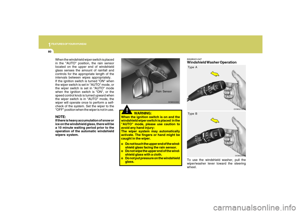 Hyundai Santa Fe 2008 User Guide 1FEATURES OF YOUR HYUNDAI80
B350B02O-GATWindshield Washer OperationTo use the windshield washer, pull the
wiper/washer lever toward the steering
wheel.
OCM027069A
!
OCM052300
Rain Sensor
When the wind