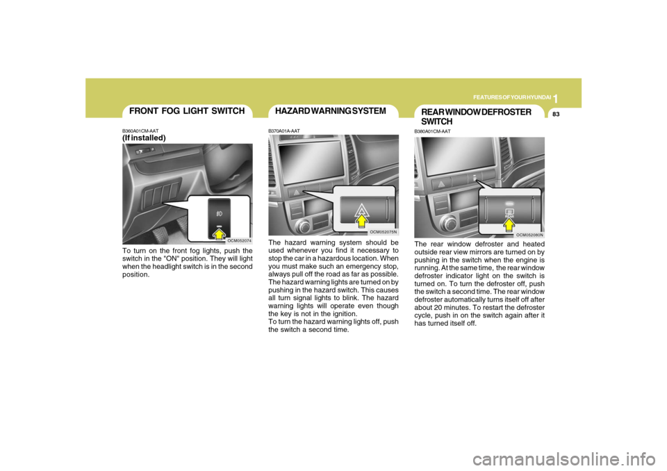 Hyundai Santa Fe 2008 User Guide 1
FEATURES OF YOUR HYUNDAI
83
OCM052075N
HAZARD WARNING SYSTEMB370A01A-AATThe hazard warning system should be
used whenever you find it necessary to
stop the car in a hazardous location. When
you must