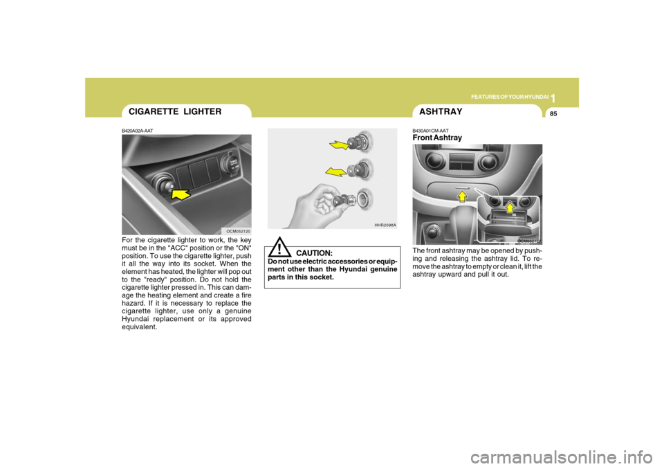 Hyundai Santa Fe 2008 Owners Manual 1
FEATURES OF YOUR HYUNDAI
85
B420A02A-AATFor the cigarette lighter to work, the key
must be in the "ACC" position or the "ON"
position. To use the cigarette lighter, push
it all the way into its sock Hyundai Santa Fe 2008 Owners Manual 1
FEATURES OF YOUR HYUNDAI
85
B420A02A-AATFor the cigarette lighter to work, the key
must be in the "ACC" position or the "ON"
position. To use the cigarette lighter, push
it all the way into its sock