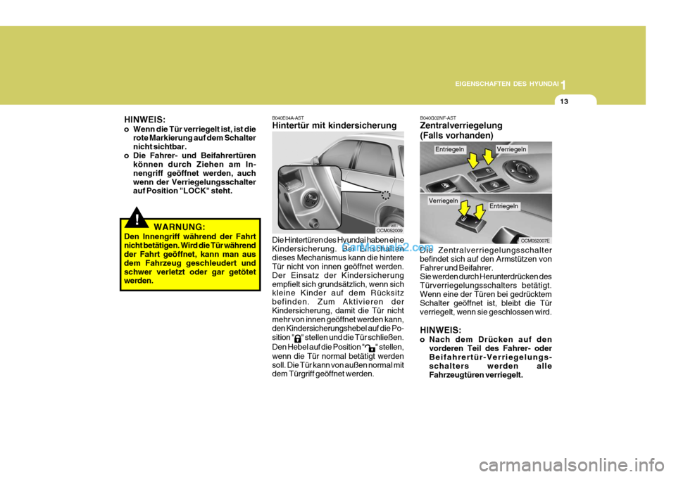 Hyundai Santa Fe 2008  Betriebsanleitung (in German) 1
EIGENSCHAFTEN DES HYUNDAI
13
B040E04A-AST Hintertür mit kindersicherung
OCM052009
Die Hintertüren des Hyundai haben eine Kindersicherung. Bei Einschaltendieses Mechanismus kann die hintere Tür ni