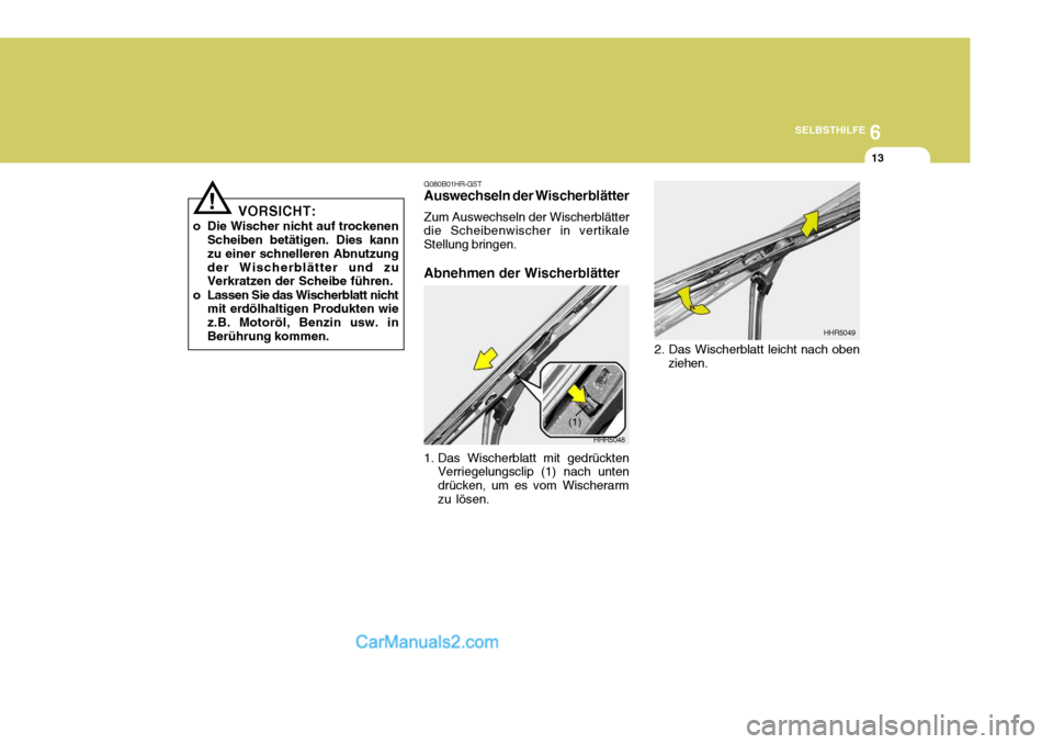 Hyundai Santa Fe 2008 Betriebsanleitung (in German) 6
SELBSTHILFE
13
VORSICHT:
o Die Wischer nicht auf trockenen Scheiben betätigen. Dies kann zu einer schnelleren Abnutzungder Wischerblätter und zu Verkratzen der Scheibe führen.
o Lassen Sie das Wi Hyundai Santa Fe 2008 Betriebsanleitung (in German) 6
SELBSTHILFE
13
VORSICHT:
o Die Wischer nicht auf trockenen Scheiben betätigen. Dies kann zu einer schnelleren Abnutzungder Wischerblätter und zu Verkratzen der Scheibe führen.
o Lassen Sie das Wi