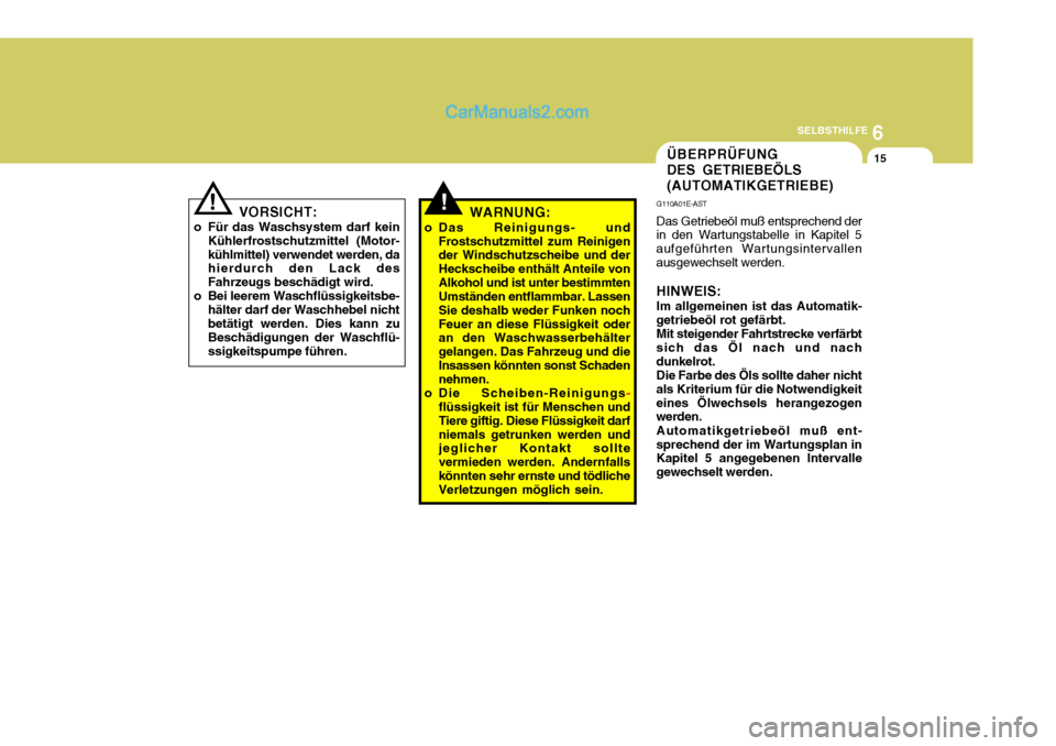Hyundai Santa Fe 2008  Betriebsanleitung (in German) 6
SELBSTHILFE
15
!
VORSICHT:
o Für das Waschsystem darf kein Kühlerfrostschutzmittel (Motor- kühlmittel) verwendet werden, da hierdurch den Lack des Fahrzeugs beschädigt wird.
o Bei leerem Waschfl