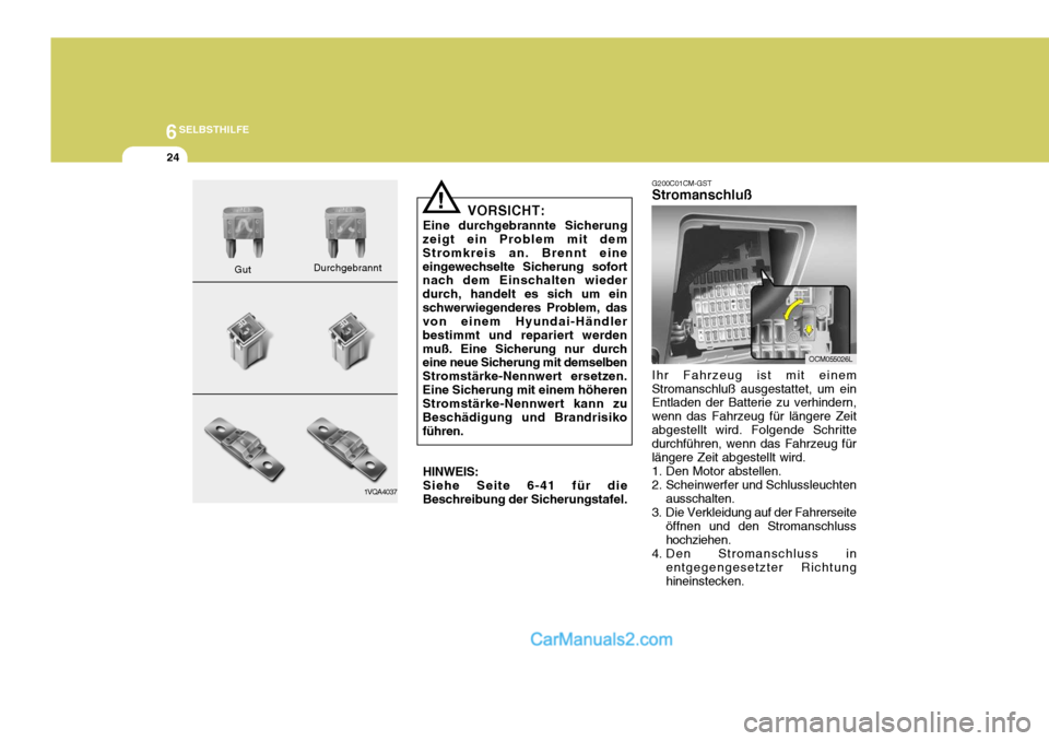 Hyundai Santa Fe 2008  Betriebsanleitung (in German) 6SELBSTHILFE
24
1VQA4037
Gut
Durchgebrannt
!
VORSICHT:
Eine durchgebrannte Sicherung
zeigt ein Problem mit dem Stromkreis an. Brennt eineeingewechselte Sicherung sofort nach dem Einschalten wieder dur