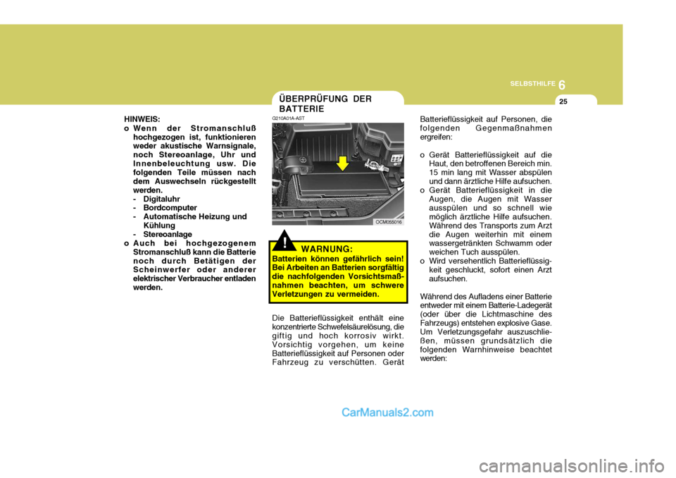 Hyundai Santa Fe 2008  Betriebsanleitung (in German) 6
SELBSTHILFE
25ÜBERPRÜFUNG DER BATTERIE
!
G210A01A-AST
WARNUNG:
Batterien können gefährlich sein! Bei Arbeiten an Batterien sorgfältig die nachfolgenden Vorsichtsmaß-nahmen beachten, um schwere