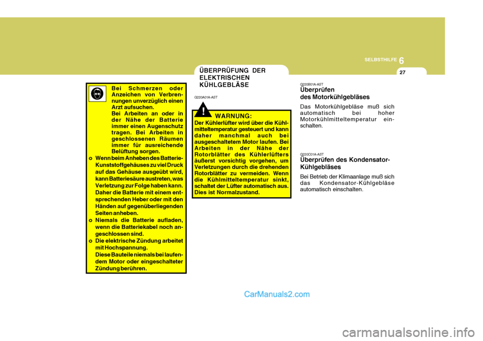 Hyundai Santa Fe 2008  Betriebsanleitung (in German) 6
SELBSTHILFE
27ÜBERPRÜFUNG DER ELEKTRISCHENKÜHLGEBLÄSE
!
G220A01A-AST
WARNUNG:
Der Kühlerlüfter wird über die Kühl- mitteltemperatur gesteuert und kanndaher manchmal auch bei ausgeschaltetem 