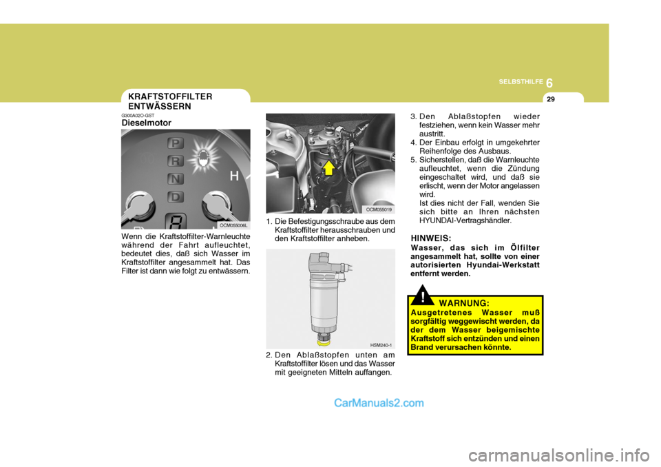 Hyundai Santa Fe 2008  Betriebsanleitung (in German) 6
SELBSTHILFE
29
1. Die Befestigungsschraube aus dem
Kraftstoffilter herausschrauben und den Kraftstoffilter anheben.
2. Den Ablaßstopfen unten am Kraftstoffilter lösen und das Wasser mit geeigneten