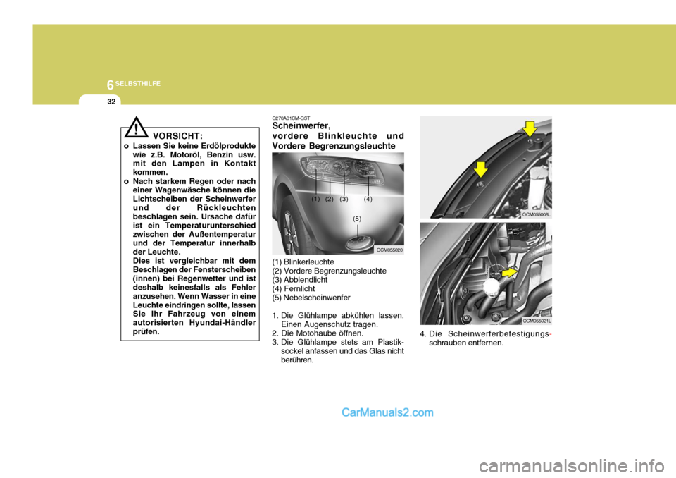 Hyundai Santa Fe 2008  Betriebsanleitung (in German) 6SELBSTHILFE
32
VORSICHT:
o Lassen Sie keine Erdölprodukte wie z.B. Motoröl, Benzin usw. mit den Lampen in Kontakt kommen.
o Nach starkem Regen oder nach einer Wagenwäsche können dieLichtscheiben 