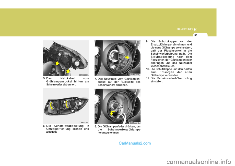 Hyundai Santa Fe 2008  Betriebsanleitung (in German) 6
SELBSTHILFE
33
8. Die Glühlampenfeder drücken, um die Scheinwerferglühlampe herauszunehmen.
7. Das Netzkabel vom Glühlampen-
sockel auf der Rückseite desScheinwerfers abziehen.
5. Das Netzkabel