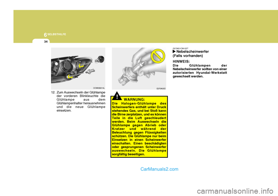 Hyundai Santa Fe 2008  Betriebsanleitung (in German) 6SELBSTHILFE
34
12. Zum Auswechseln der Glühlampe
der vorderen Blinkleuchte die Glühlampe aus demGlühlampenhalter herausnehmen und die neue Glühlampe einsetzen. G270A03O
OCM055014L
!WARNUNG:
Die H