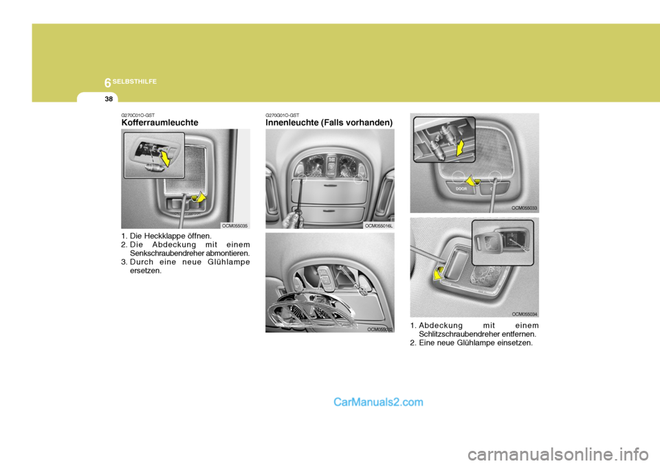Hyundai Santa Fe 2008 Betriebsanleitung (in German) 6SELBSTHILFE
38
OCM055033
OCM055034
1. Abdeckung mit einem Schlitzschraubendreher entfernen.
2. Eine neue Glühlampe einsetzen.
G270G01O-GST Innenleuchte (Falls vorhanden)
OCM055016L
OCM055032
G270C01 Hyundai Santa Fe 2008 Betriebsanleitung (in German) 6SELBSTHILFE
38
OCM055033
OCM055034
1. Abdeckung mit einem Schlitzschraubendreher entfernen.
2. Eine neue Glühlampe einsetzen.
G270G01O-GST Innenleuchte (Falls vorhanden)
OCM055016L
OCM055032
G270C01