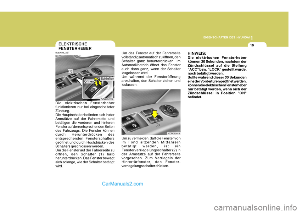 Hyundai Santa Fe 2008  Betriebsanleitung (in German) 1
EIGENSCHAFTEN DES HYUNDAI
19ELEKTRISCHE FENSTERHEBER
Um das Fenster auf der Fahrerseite vollständig automatisch zu öffnen, denSchalter ganz herunterdrücken. Im Automatikbetrieb öffnet das Fenste