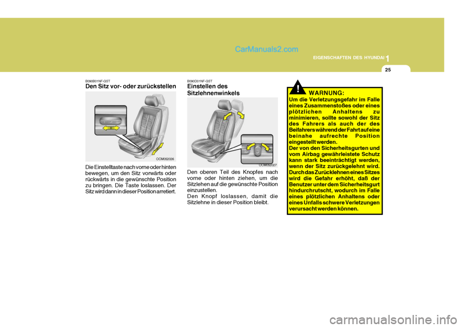 Hyundai Santa Fe 2008  Betriebsanleitung (in German) 1
EIGENSCHAFTEN DES HYUNDAI
25
!
B090D01NF-GST Einstellen des Sitzlehnenwinkels
WARNUNG:
Um die Verletzungsgefahr im Falle eines Zusammenstoßes oder eines plötzlichen Anhaltens zuminimieren, sollte 