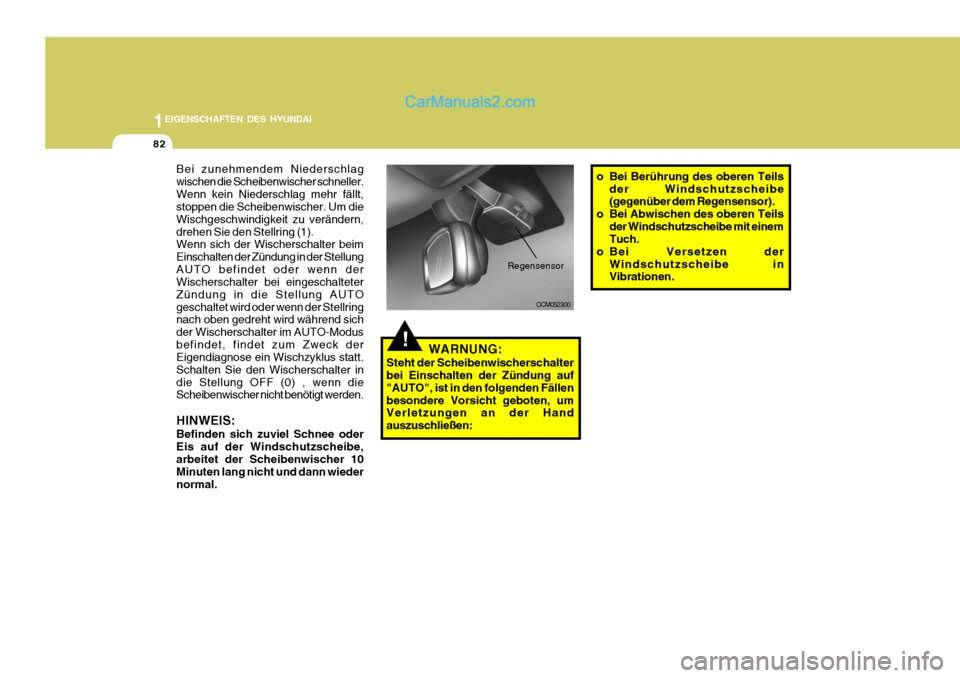 Hyundai Santa Fe 2008  Betriebsanleitung (in German) 1EIGENSCHAFTEN DES HYUNDAI
82
!WARNUNG:
Steht der Scheibenwischerschalter bei Einschalten der Zündung auf "AUTO", ist in den folgenden Fällenbesondere Vorsicht geboten, um Verletzungen an der Hand a