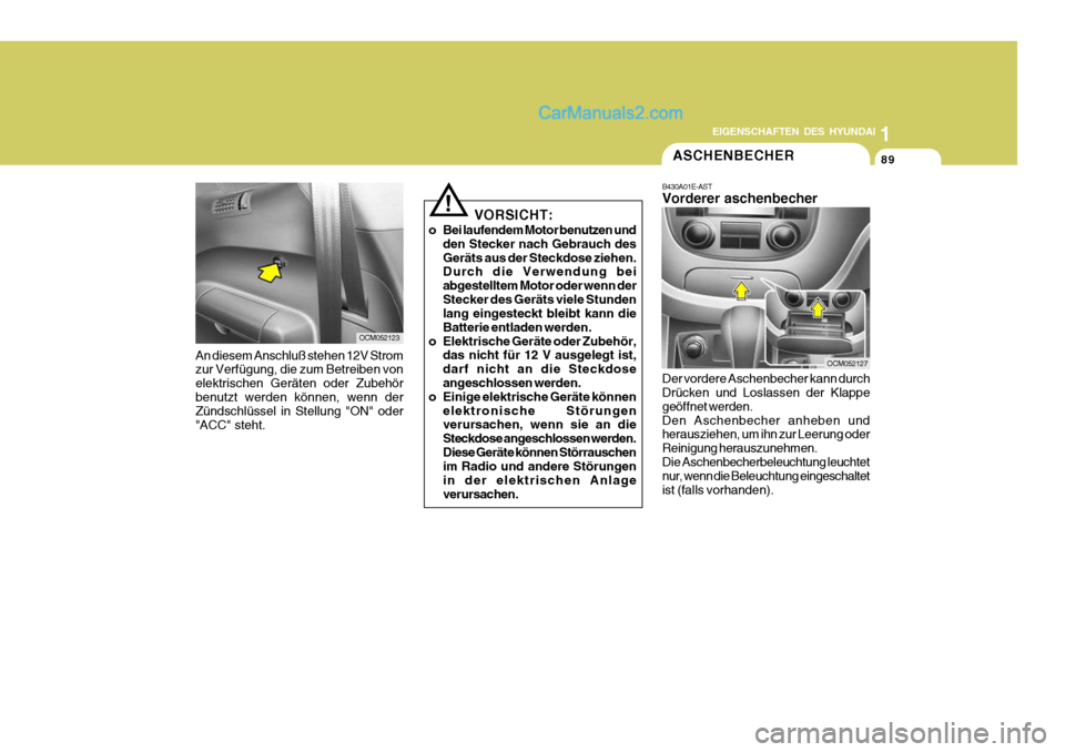 Hyundai Santa Fe 2008 Betriebsanleitung (in German) 1
EIGENSCHAFTEN DES HYUNDAI
89
OCM052123
!
An diesem Anschluß stehen 12V Strom zur Verfügung, die zum Betreiben von elektrischen Geräten oder Zubehörbenutzt werden können, wenn der Zündschlüsse Hyundai Santa Fe 2008 Betriebsanleitung (in German) 1
EIGENSCHAFTEN DES HYUNDAI
89
OCM052123
!
An diesem Anschluß stehen 12V Strom zur Verfügung, die zum Betreiben von elektrischen Geräten oder Zubehörbenutzt werden können, wenn der Zündschlüsse
