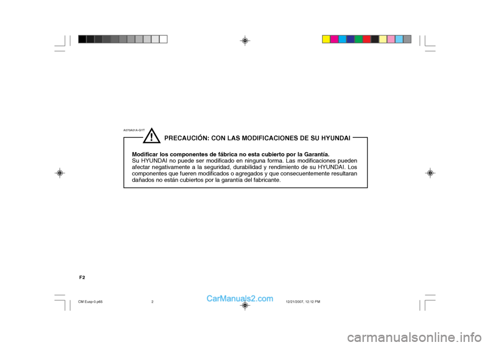 Hyundai Santa Fe 2008  Manual del propietario (in Spanish) F2
!
              PRECAUCIÓN: CON LAS MODIFICACIONES DE SU HYUNDAI
Modificar los componentes de fábrica no esta cubierto por la Garantía. Su HYUNDAI no puede ser modificado en ninguna forma. Las m