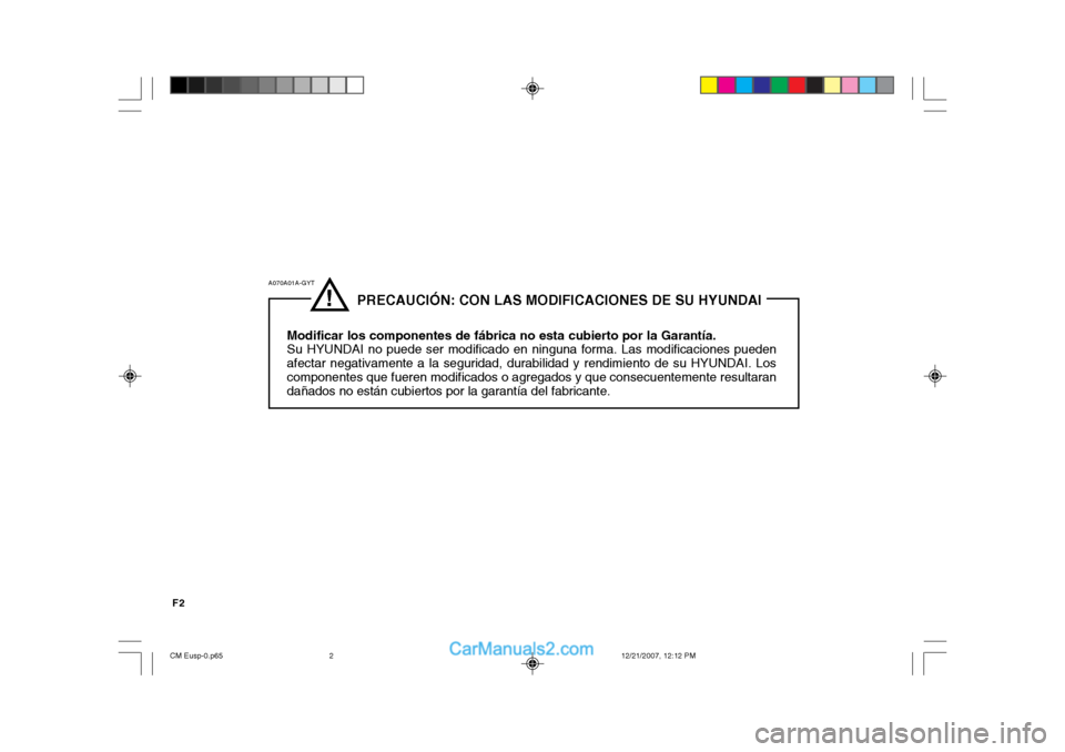 Hyundai Santa Fe 2008  Manual del propietario (in Spanish) F2
!
              PRECAUCIÓN: CON LAS MODIFICACIONES DE SU HYUNDAI
Modificar los componentes de fábrica no esta cubierto por la Garantía. Su HYUNDAI no puede ser modificado en ninguna forma. Las m