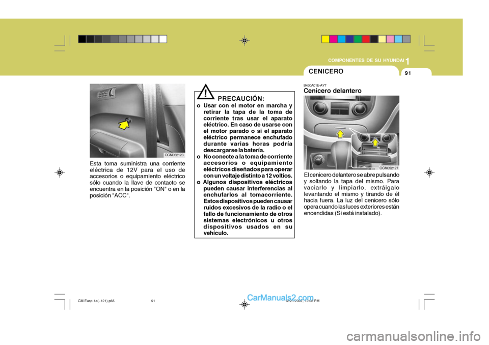 Hyundai Santa Fe 2008  Manual del propietario (in Spanish) 1
COMPONENTES DE SU HYUNDAI
91
Esta toma suministra una corriente eléctrica de 12V para el uso de accesorios o equipamiento eléctrico sólo cuando la llave de contacto seencuentra en la posición "O