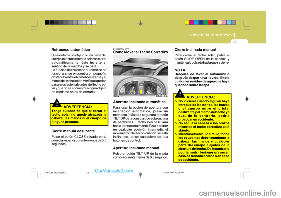 Hyundai Santa Fe 2008  Manual del propietario (in Spanish) 1
COMPONENTES DE SU HYUNDAI
95
!
Retroceso automático Si se detecta un objeto o una parte del cuerpo mientras el techo solar se cierraautomáticamente, éste invierte el sentido de la marcha y se par