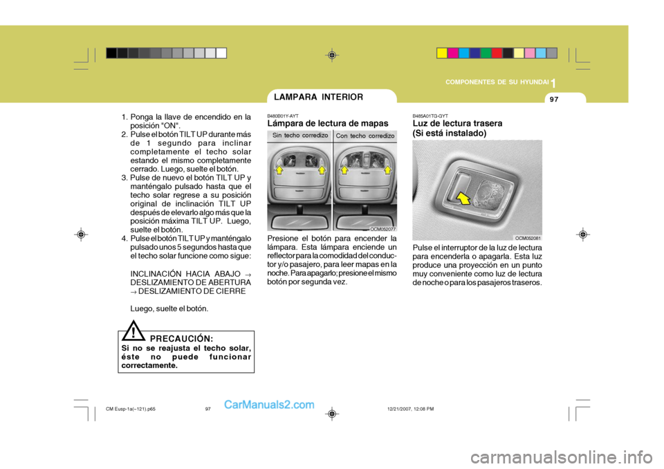 Hyundai Santa Fe 2008  Manual del propietario (in Spanish) 1
COMPONENTES DE SU HYUNDAI
97
1. Ponga la llave de encendido en la posición "ON".
2. Pulse el botón TILT UP durante más de 1 segundo para inclinar completamente el techo solarestando el mismo comp