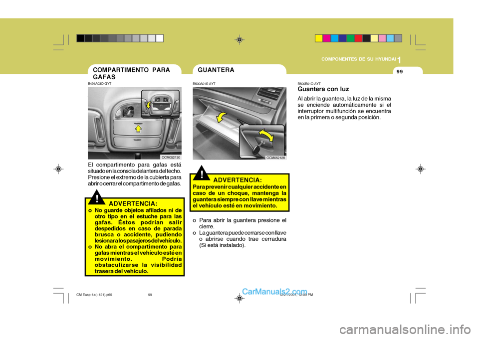 Hyundai Santa Fe 2008  Manual del propietario (in Spanish) 1
COMPONENTES DE SU HYUNDAI
99
!
COMPARTIMENTO PARA GAFAS
B491A03O-GYT El compartimento para gafas está situado en la consola delantera del techo. Presione el extremo de la cubierta paraabrir o cerra