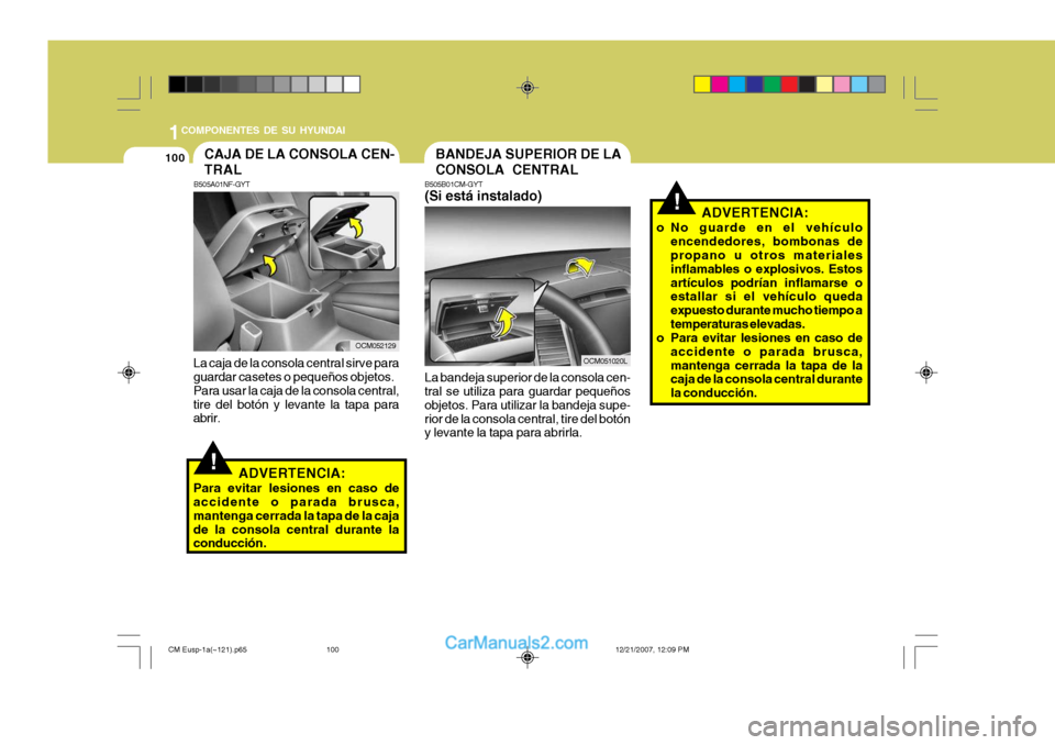 Hyundai Santa Fe 2008  Manual del propietario (in Spanish) 1COMPONENTES DE SU HYUNDAI
100
!
B505A01NF-GYT
La caja de la consola central sirve para guardar casetes o pequeños objetos. Para usar la caja de la consola central,tire del botón y levante la tapa p