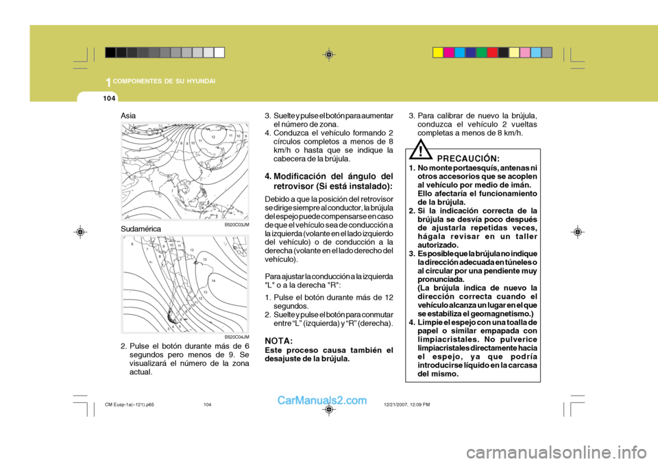Hyundai Santa Fe 2008  Manual del propietario (in Spanish) 1COMPONENTES DE SU HYUNDAI
104
B520C03JM B520C04JM
Asia Sudamérica
3. Suelte y pulse el botón para aumentar
el número de zona.
4. Conduzca el vehículo formando 2 círculos completos a menos de 8 k