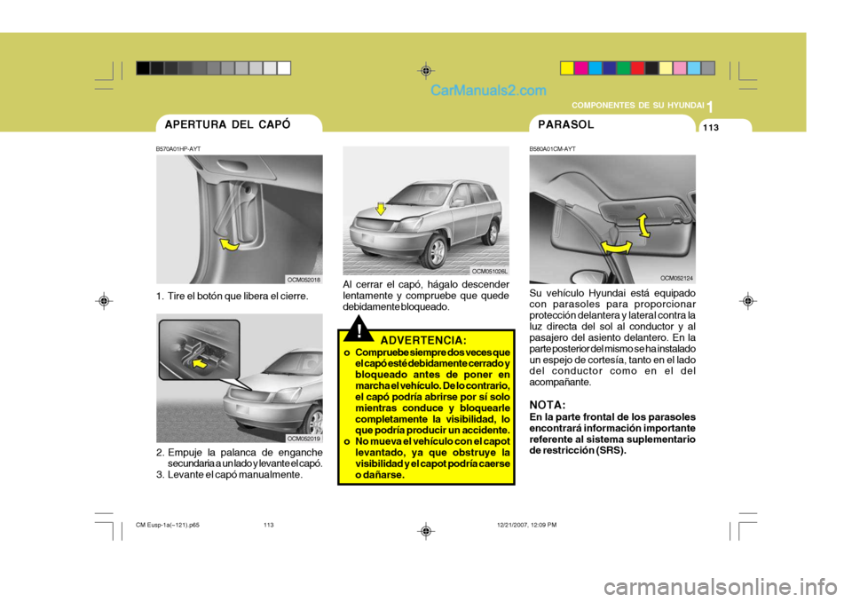 Hyundai Santa Fe 2008  Manual del propietario (in Spanish) 1
COMPONENTES DE SU HYUNDAI
113APERTURA DEL CAPÓ
B570A01HP-AYT 
1. Tire el botón que libera el cierre.
OCM052018
2. Empuje la palanca de enganche secundaria a un lado y levante el capó.
3. Levante 