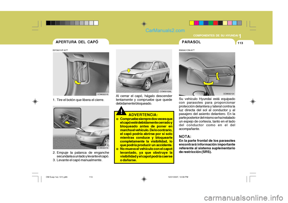 Hyundai Santa Fe 2008 Manual del propietario (in Spanish) 1
COMPONENTES DE SU HYUNDAI
113APERTURA DEL CAPÓ
B570A01HP-AYT
1. Tire el botón que libera el cierre.
OCM052018
2. Empuje la palanca de enganche secundaria a un lado y levante el capó.
3. Levante Hyundai Santa Fe 2008 Manual del propietario (in Spanish) 1
COMPONENTES DE SU HYUNDAI
113APERTURA DEL CAPÓ
B570A01HP-AYT
1. Tire el botón que libera el cierre.
OCM052018
2. Empuje la palanca de enganche secundaria a un lado y levante el capó.
3. Levante