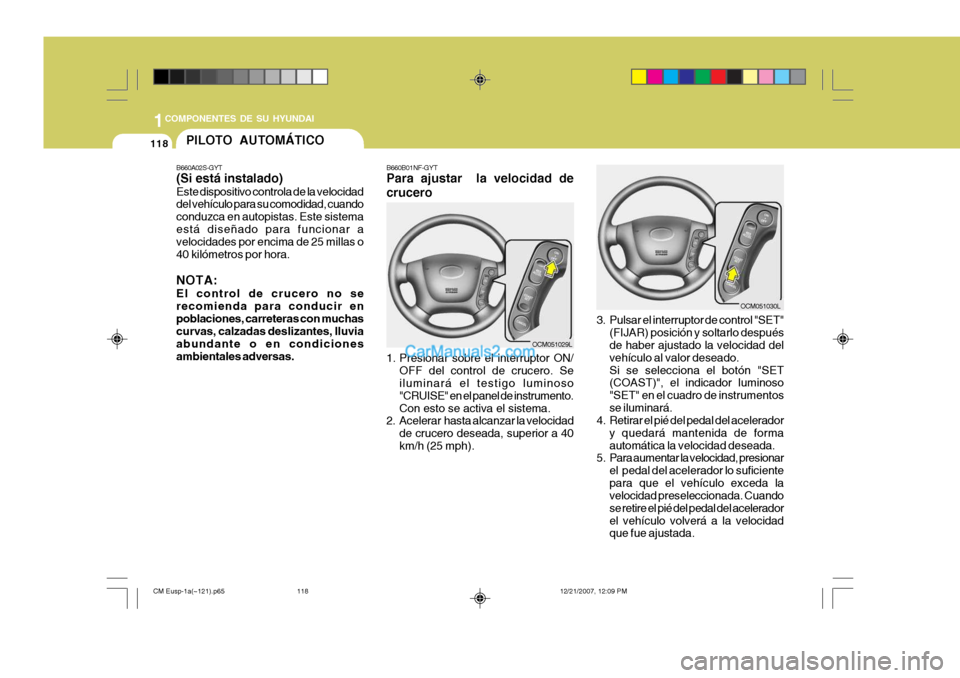 Hyundai Santa Fe 2008  Manual del propietario (in Spanish) 1COMPONENTES DE SU HYUNDAI
118PILOTO AUTOMÁTICO
B660A02S-GYT (Si está instalado) Este dispositivo controla de la velocidad del vehículo para su comodidad, cuando conduzca en autopistas. Este sistem